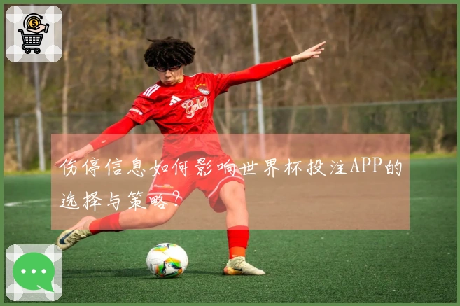 伤停信息如何影响世界杯投注APP的选择与策略？