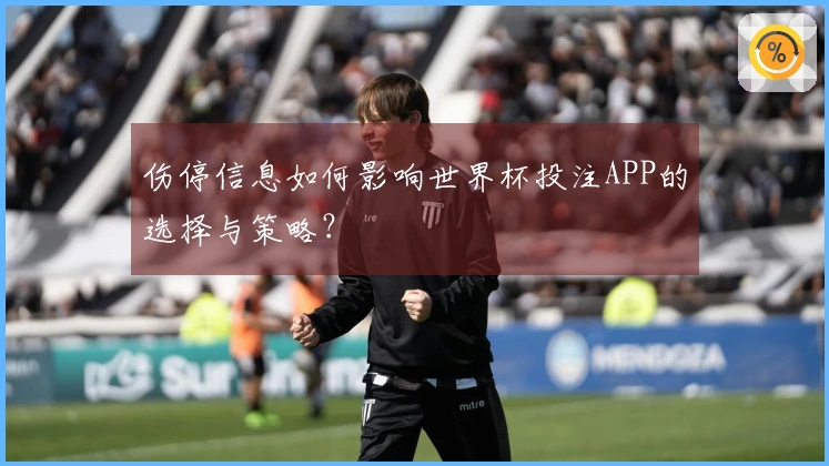 伤停信息如何影响世界杯投注APP的选择与策略?